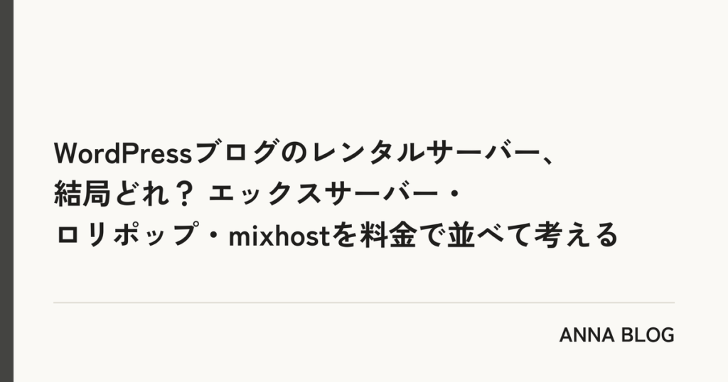 WordPressブログのレンタルサーバー、結局どれ? エックスサーバー・ロリポップ・mixhostを料金で並べて考える|ANNA BLOG