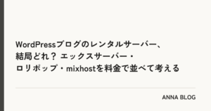 WordPressブログのレンタルサーバー、結局どれ? エックスサーバー・ロリポップ・mixhostを料金で並べて考える|ANNA BLOG