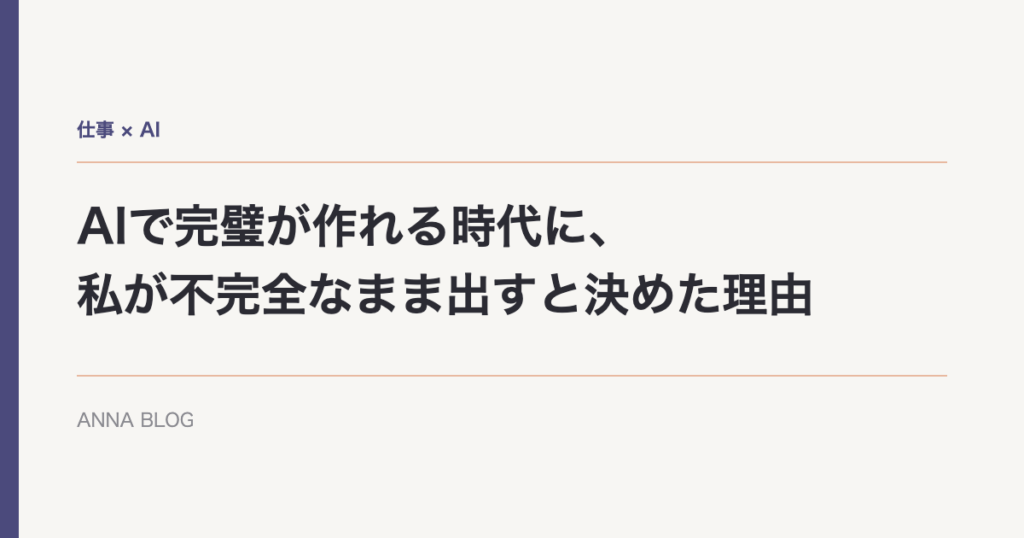 AIで完璧が作れる時代に、私が不完全なまま出すと決めた理由